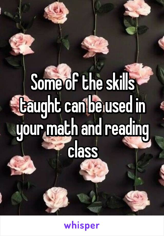 Some of the skills taught can be used in your math and reading class