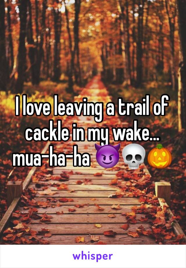I love leaving a trail of cackle in my wake... mua-ha-ha 😈💀🎃