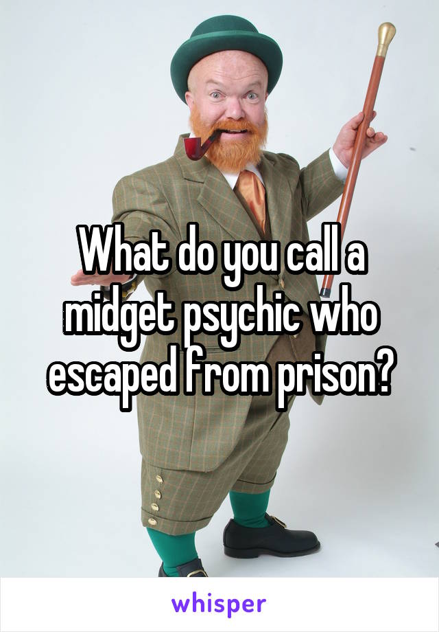 What do you call a midget psychic who escaped from prison?