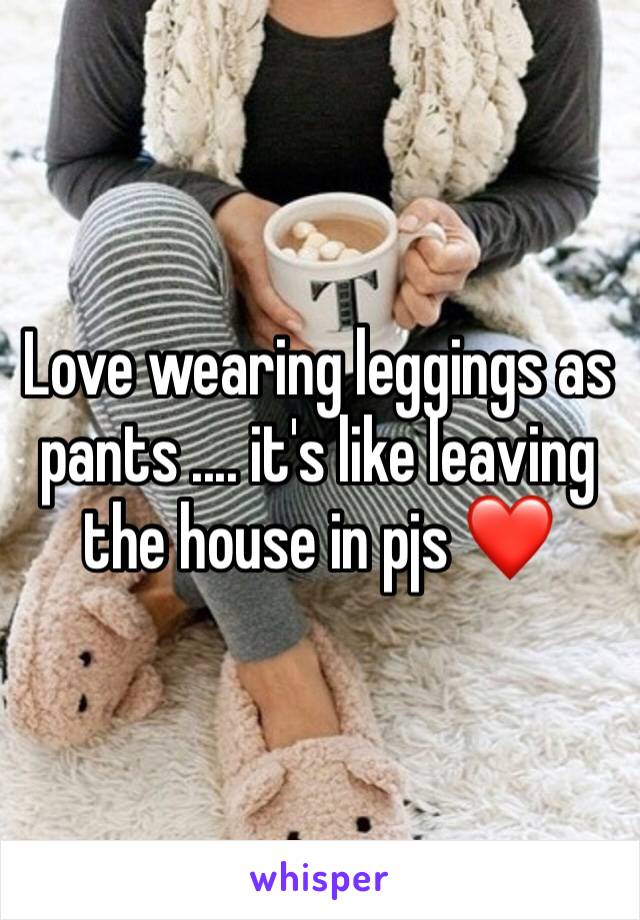 Love wearing leggings as pants .... it's like leaving the house in pjs ❤️