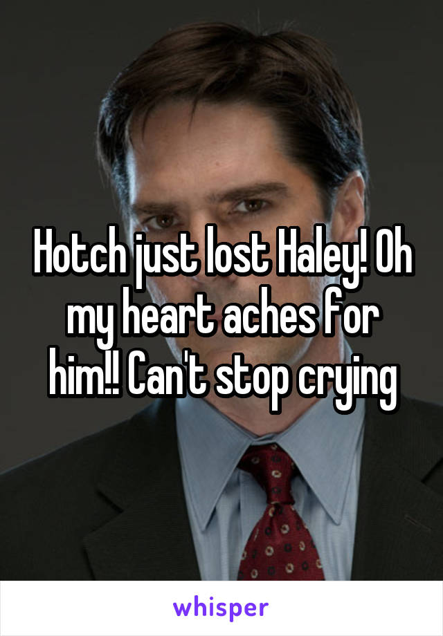 Hotch just lost Haley! Oh my heart aches for him!! Can't stop crying