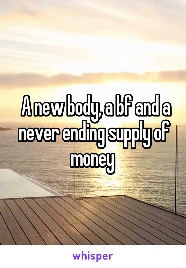  A new body, a bf and a never ending supply of money 
