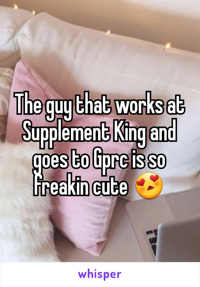 The guy that works at Supplement King and goes to Gprc is so freakin cute 😍