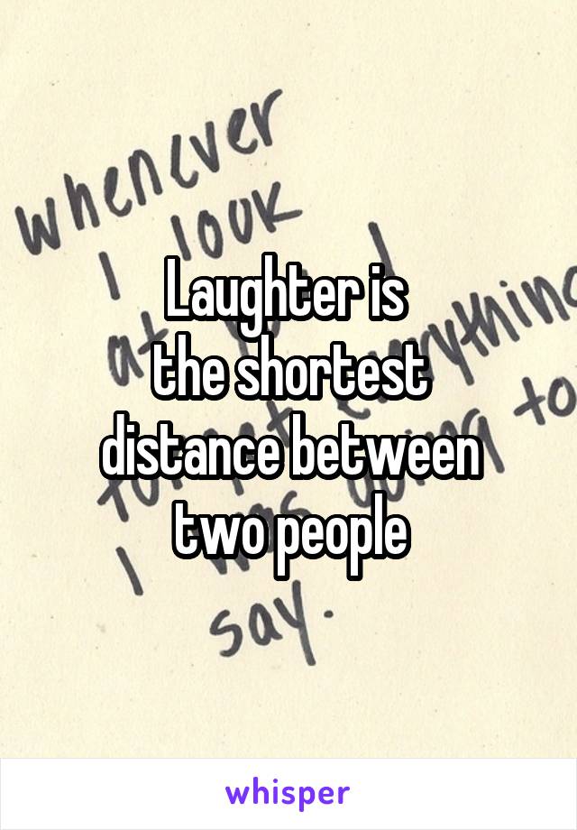Laughter is 
the shortest
 distance between 
two people