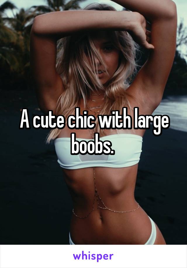 A cute chic with large boobs. 