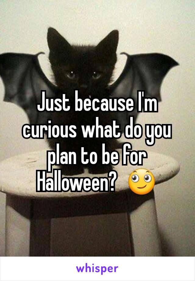 Just because I'm curious what do you plan to be for Halloween?  ðŸ™„