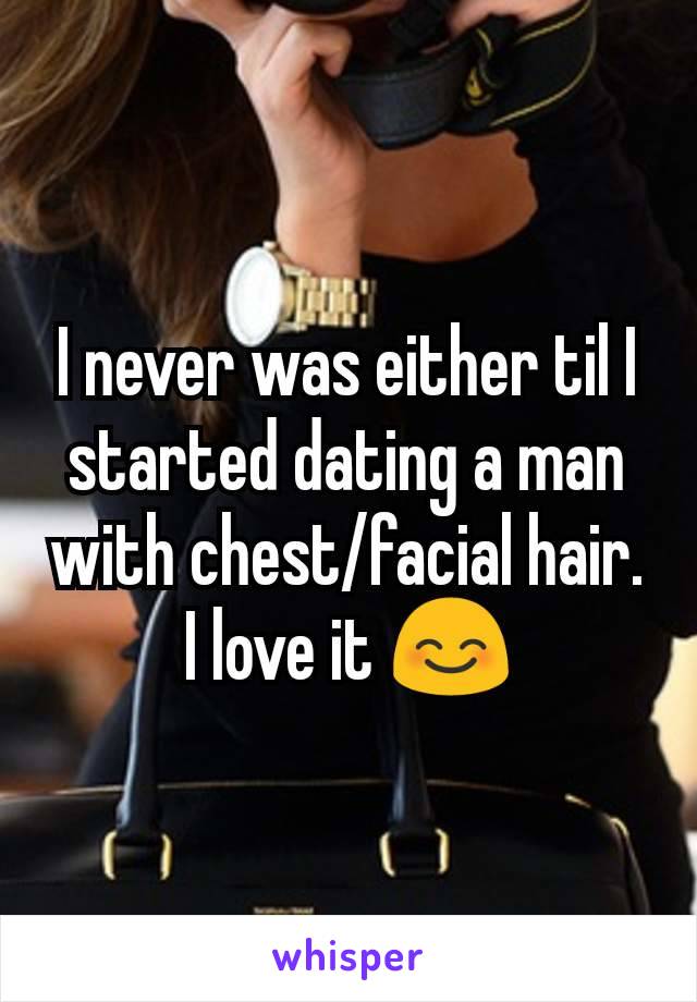 I never was either til I started dating a man with chest/facial hair. I love it 😊