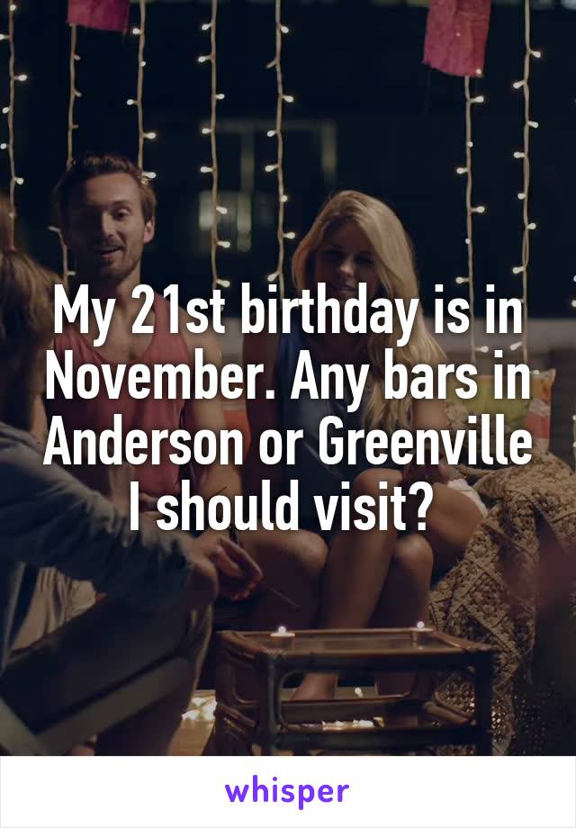 My 21st birthday is in November. Any bars in Anderson or Greenville I should visit? 