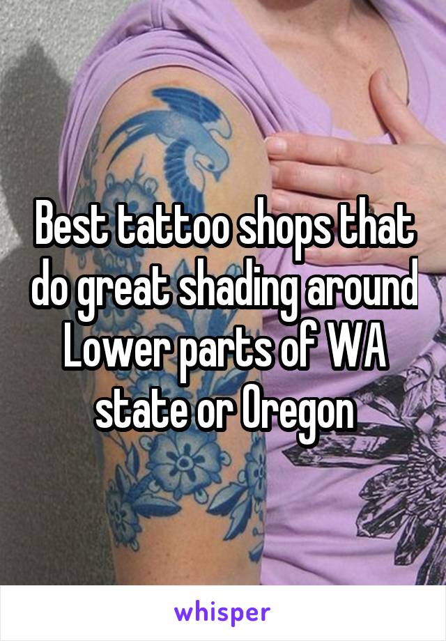 Best tattoo shops that do great shading around Lower parts of WA state or Oregon