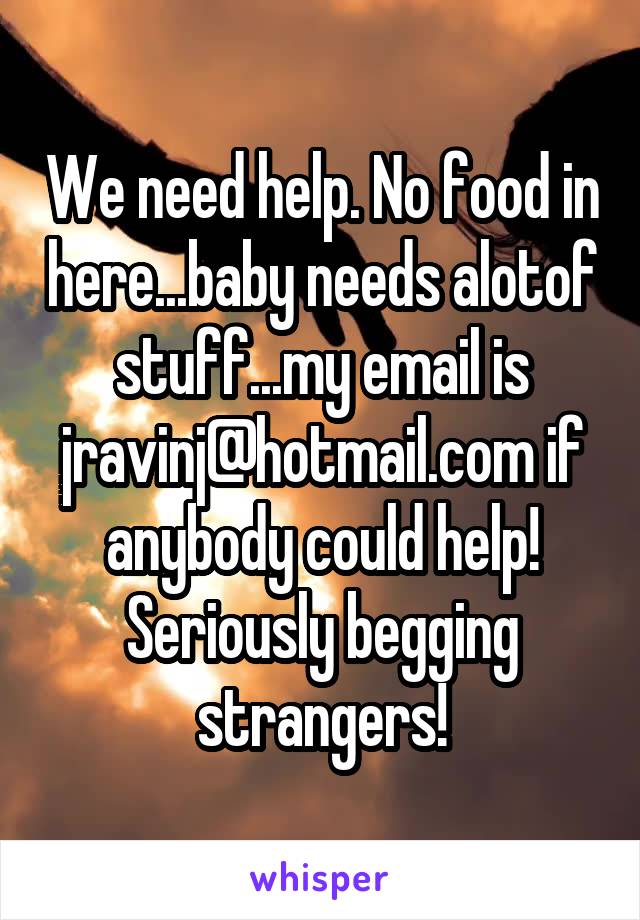 We need help. No food in here...baby needs alotof stuff...my email is jravinj@hotmail.com if anybody could help!
Seriously begging strangers!