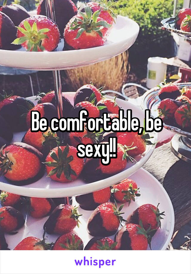 Be comfortable, be sexy!!