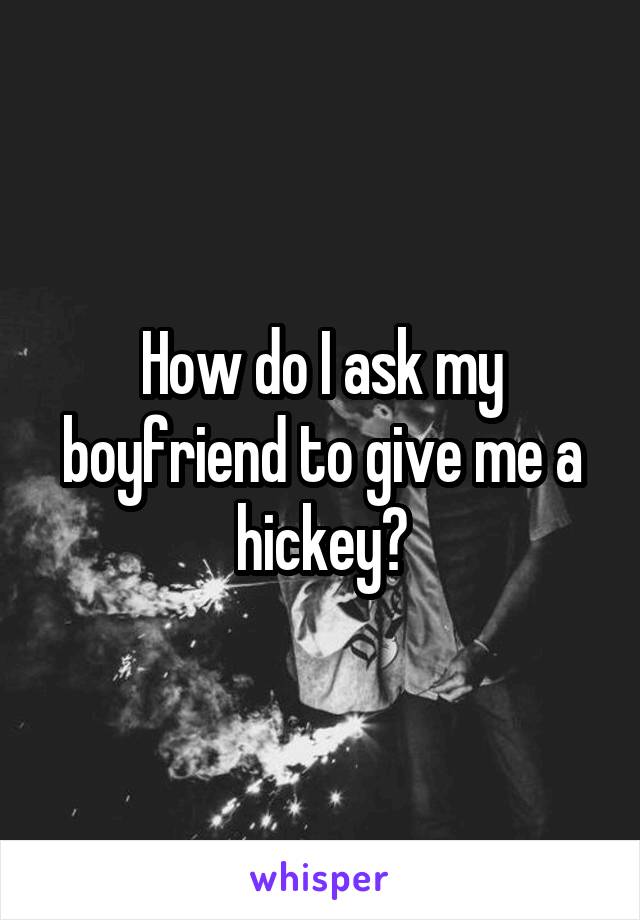 How do I ask my boyfriend to give me a hickey?