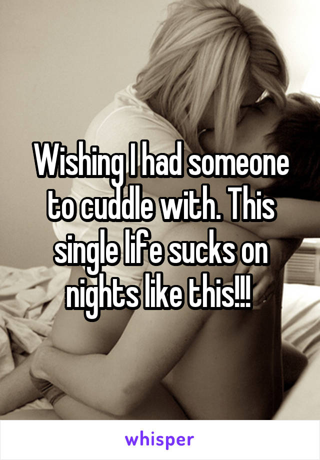 Wishing I had someone to cuddle with. This single life sucks on nights like this!!! 