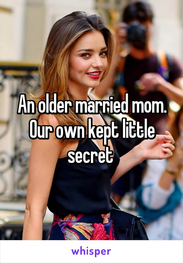 An older married mom. Our own kept little secret 