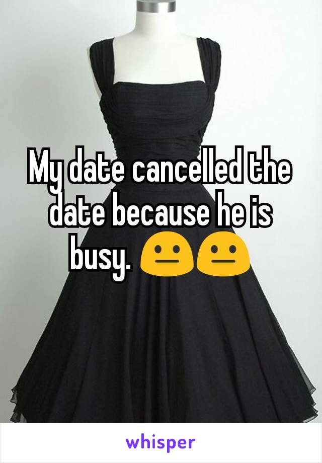 My date cancelled the date because he is busy. 😐😐
