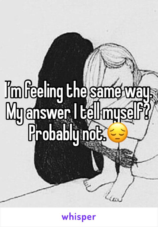 I’m feeling the same way. My answer I tell myself? Probably not.😔