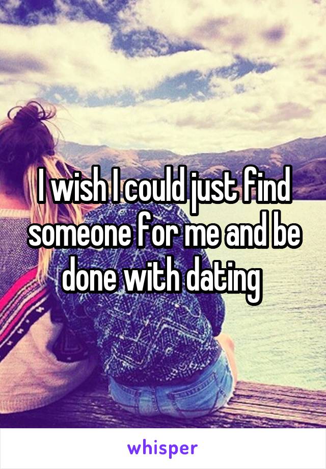 I wish I could just find someone for me and be done with dating 