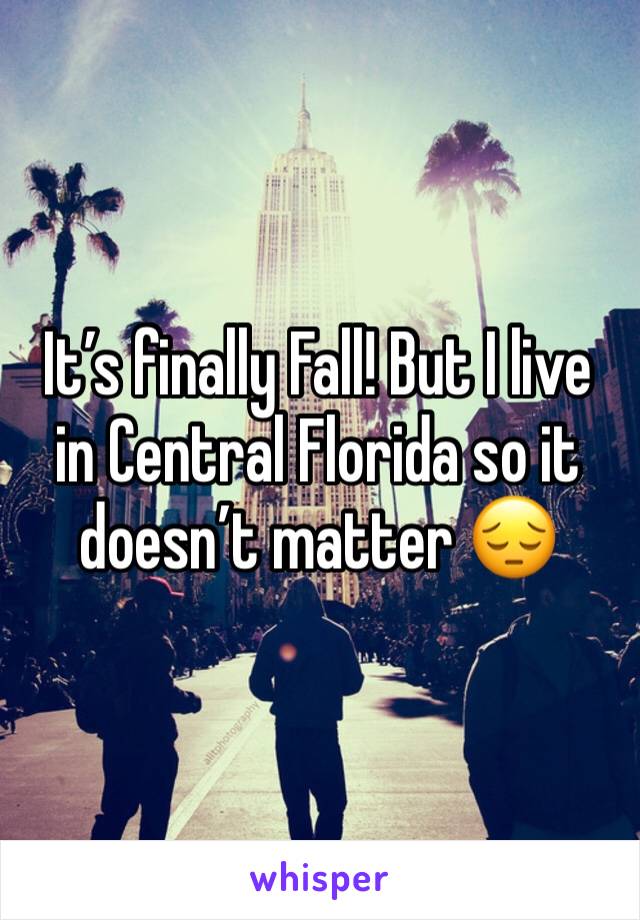 It’s finally Fall! But I live in Central Florida so it doesn’t matter 😔