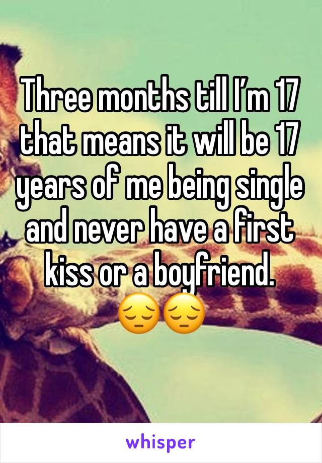 Three months till I’m 17 that means it will be 17 years of me being single and never have a first kiss or a boyfriend.
😔😔
