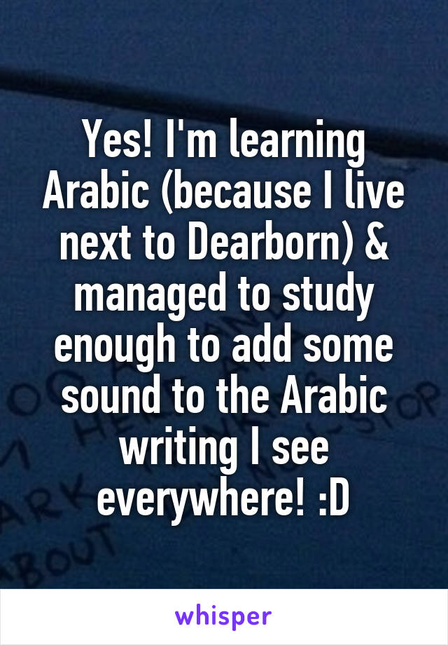 Yes! I'm learning Arabic (because I live next to Dearborn) & managed to study enough to add some sound to the Arabic writing I see everywhere! :D