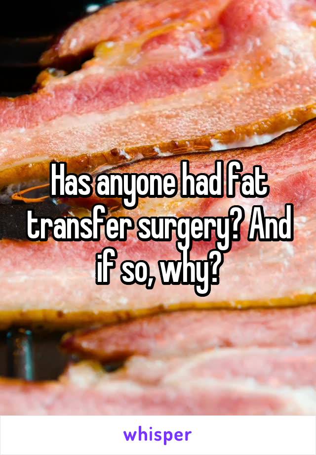 Has anyone had fat transfer surgery? And if so, why?