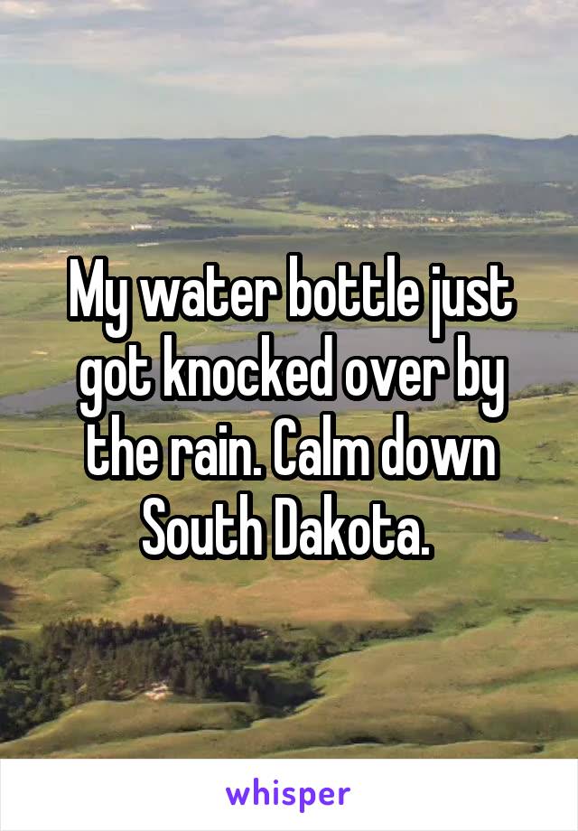 My water bottle just got knocked over by the rain. Calm down South Dakota. 