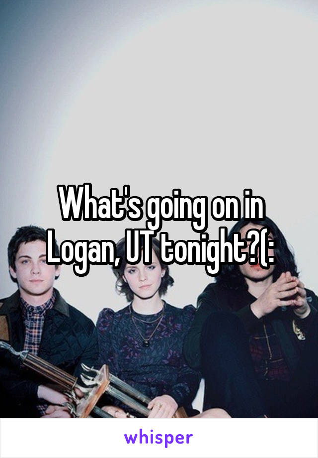 What's going on in Logan, UT tonight?(: