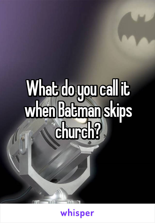 What do you call it when Batman skips church?