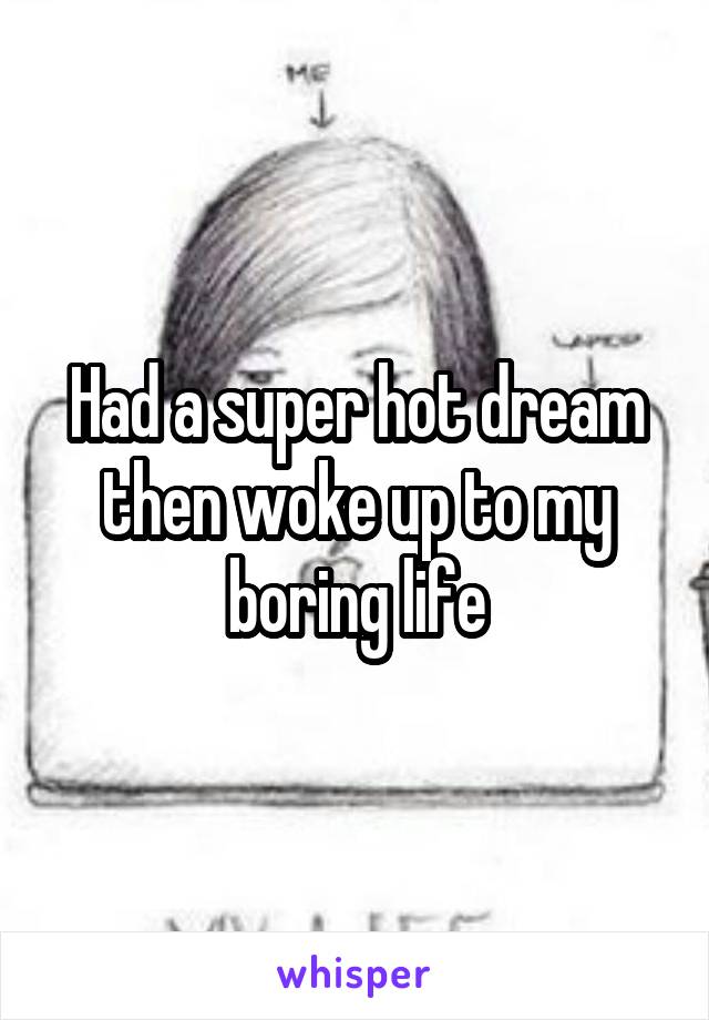 Had a super hot dream then woke up to my boring life