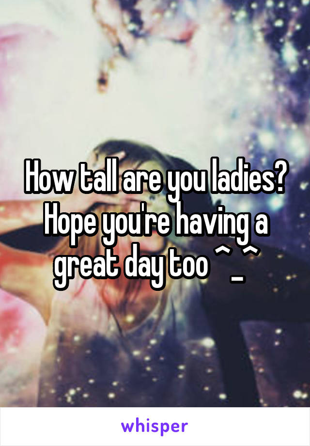 How tall are you ladies? Hope you're having a great day too ^_^