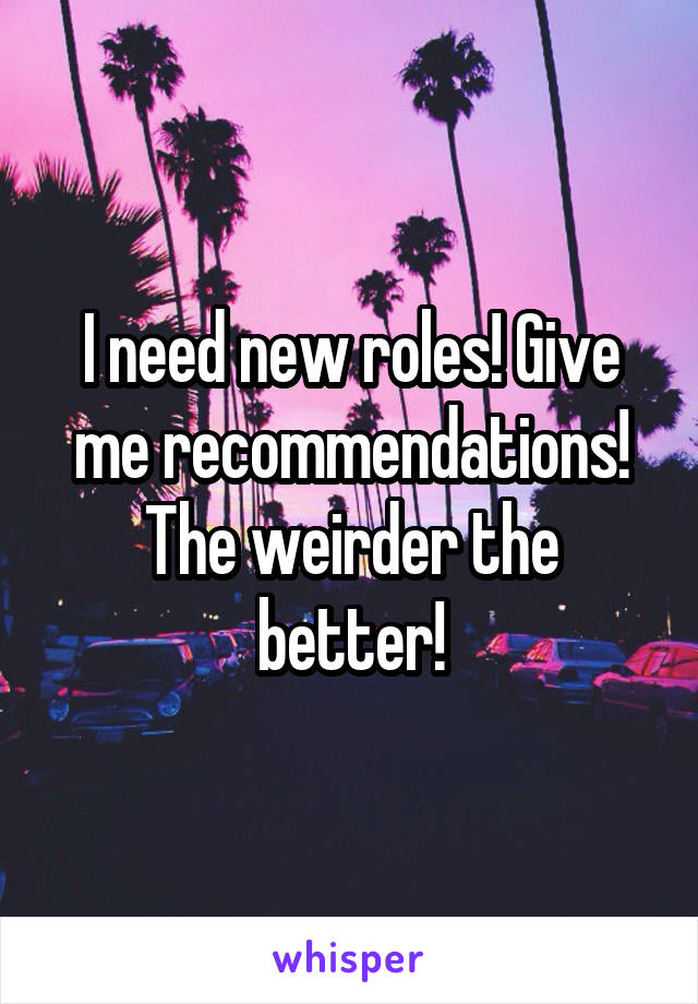 I need new roles! Give me recommendations! The weirder the better!