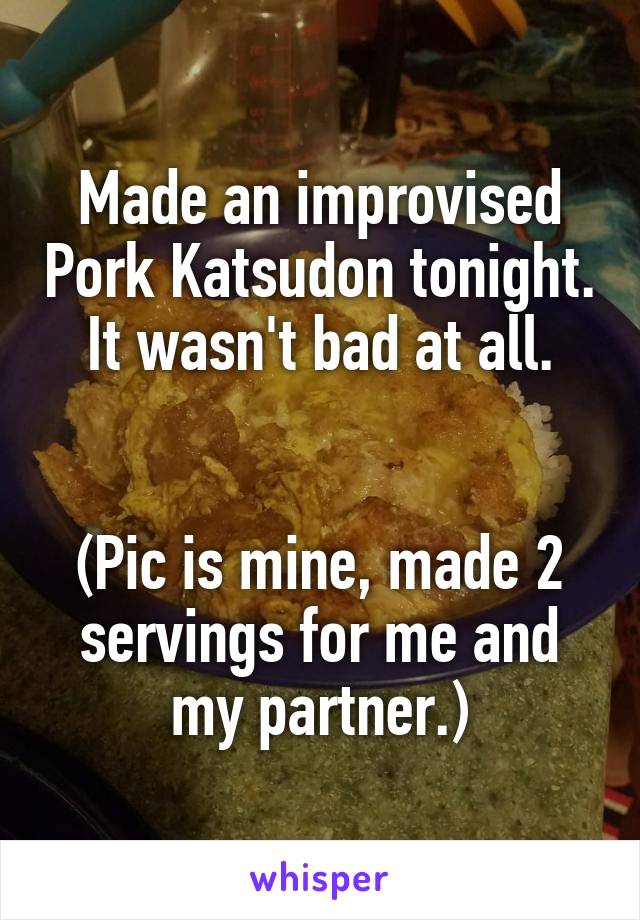 Made an improvised Pork Katsudon tonight. It wasn't bad at all.


(Pic is mine, made 2 servings for me and my partner.)