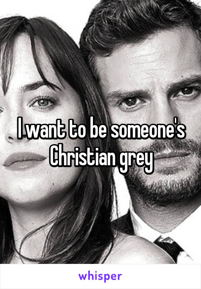 I want to be someone's Christian grey