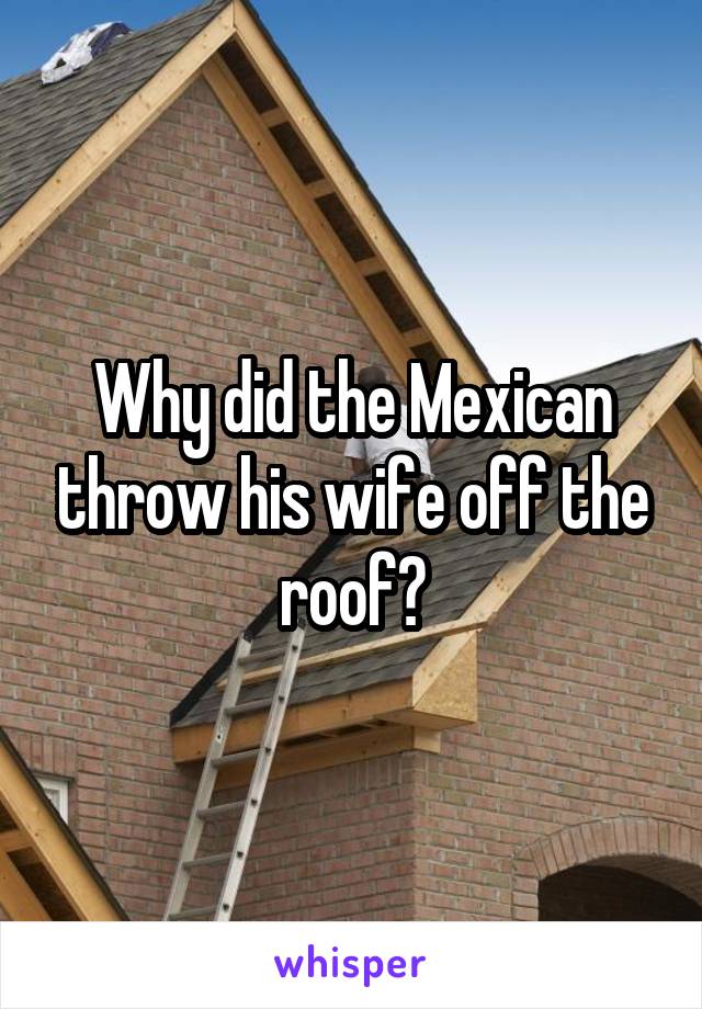 Why did the Mexican throw his wife off the roof?