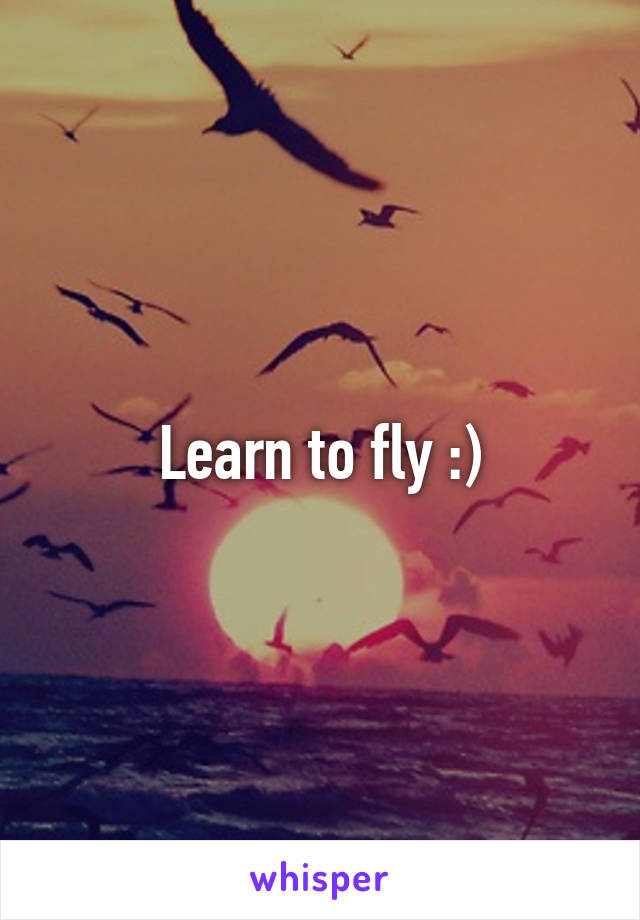 Learn to fly :)