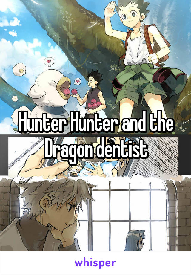 Hunter Hunter and the Dragon dentist
