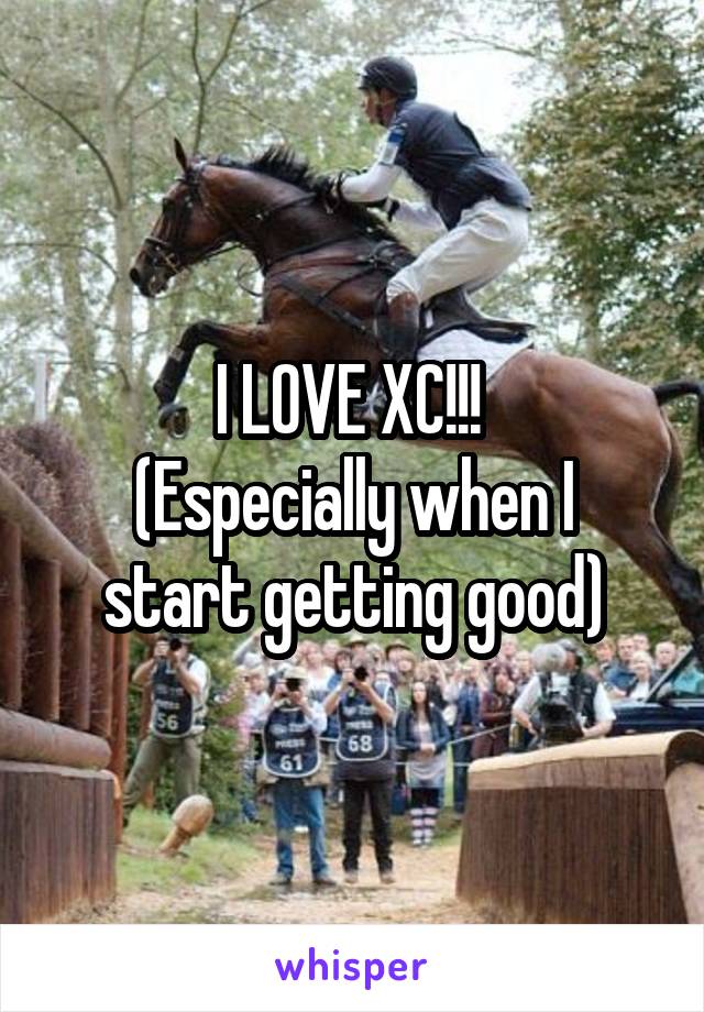 I LOVE XC!!! 
(Especially when I start getting good)