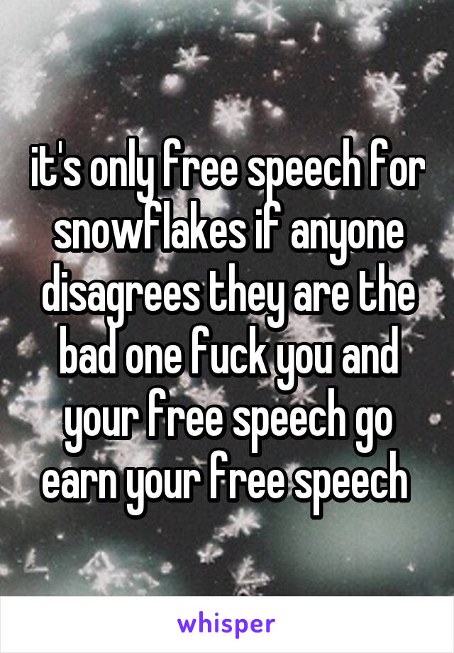 it's only free speech for snowflakes if anyone disagrees they are the bad one fuck you and your free speech go earn your free speech 