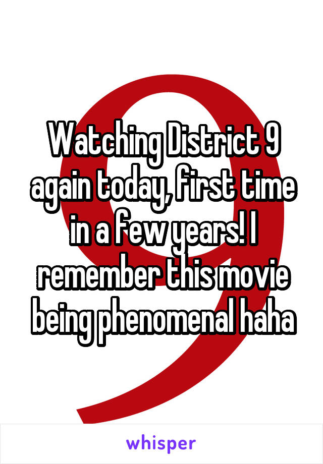 Watching District 9 again today, first time in a few years! I remember this movie being phenomenal haha