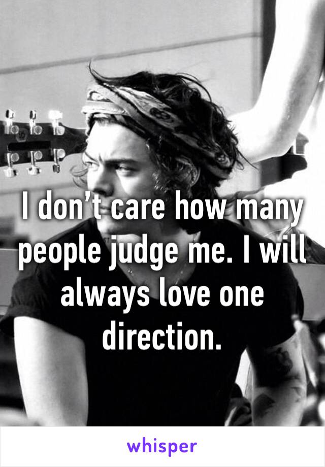 I don’t care how many people judge me. I will always love one direction. 
