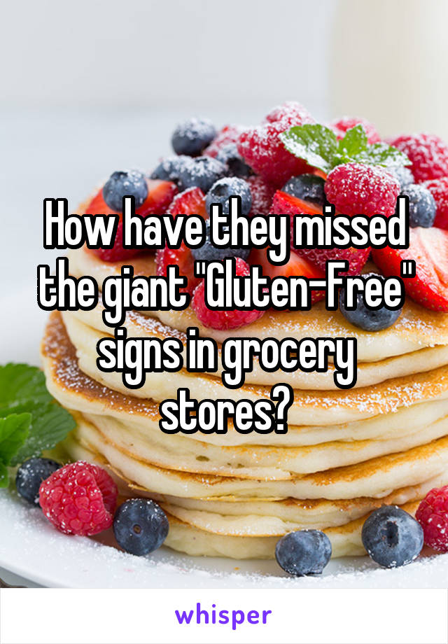 How have they missed the giant "Gluten-Free" signs in grocery stores?