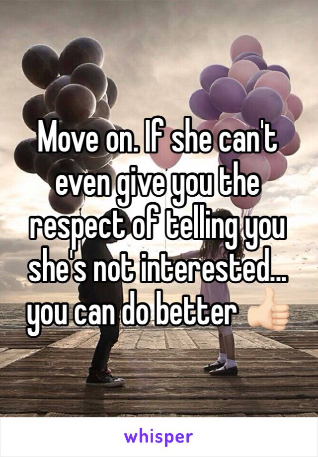 Move on. If she can't even give you the respect of telling you she's not interested... you can do better 👍🏻