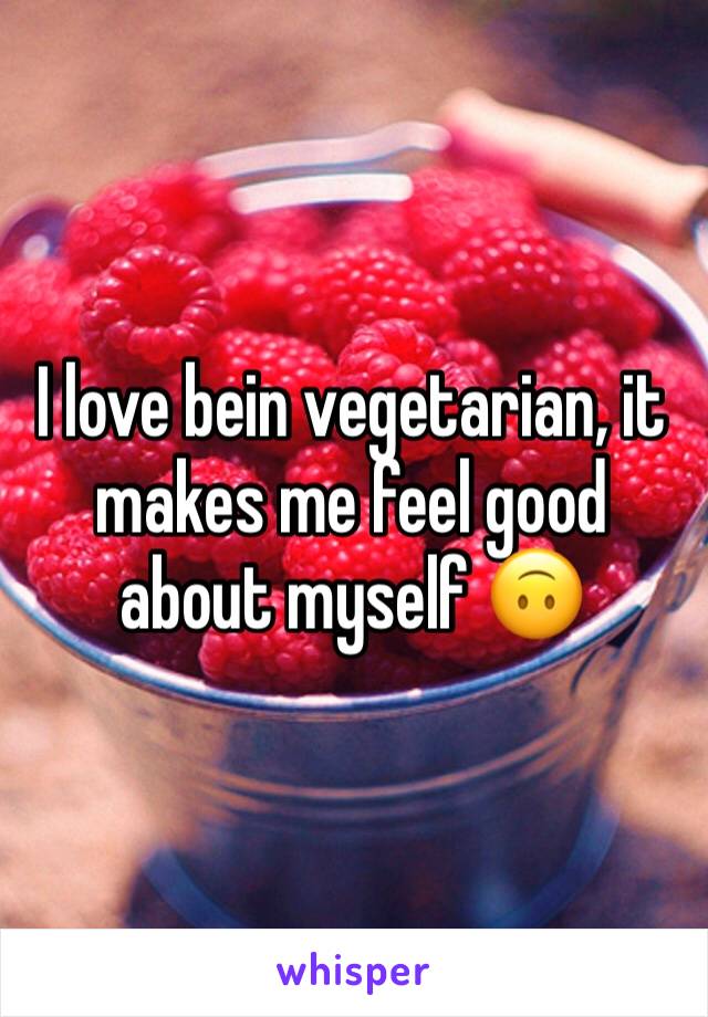 I love bein vegetarian, it makes me feel good about myself 🙃