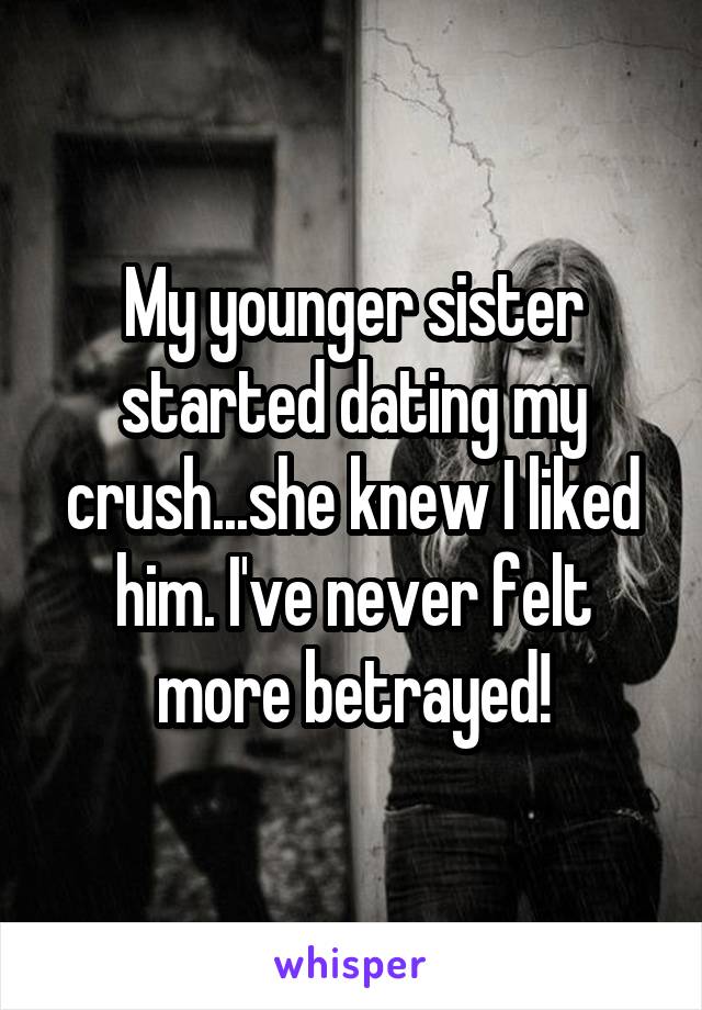 My younger sister started dating my crush...she knew I liked him. I've never felt more betrayed!