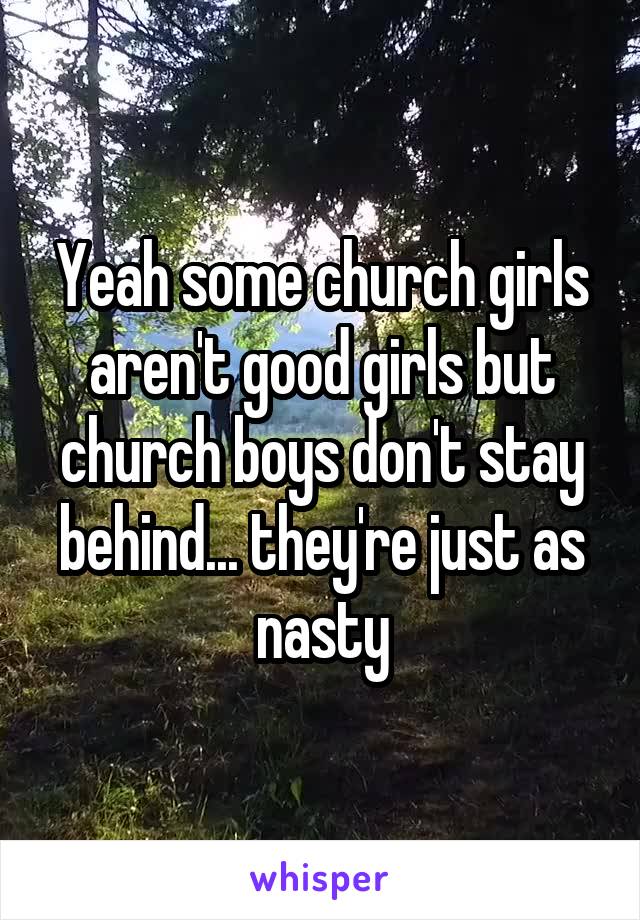 Yeah some church girls aren't good girls but church boys don't stay behind... they're just as nasty