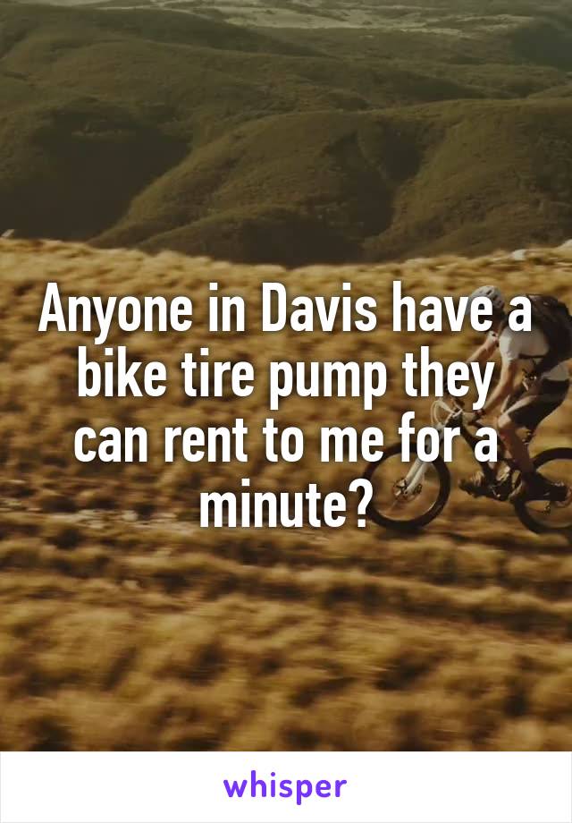 Anyone in Davis have a bike tire pump they can rent to me for a minute?