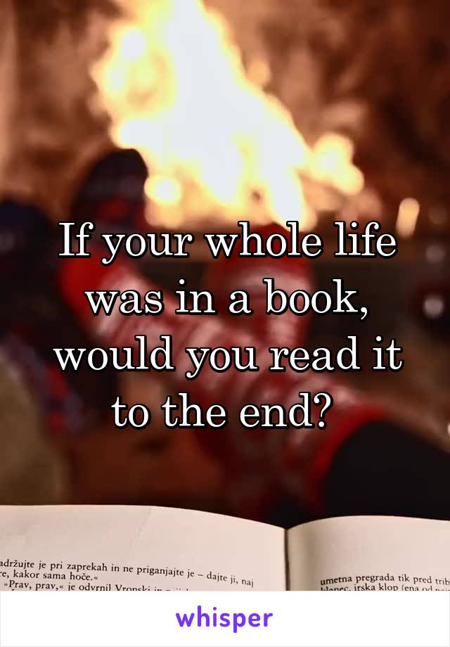 If your whole life was in a book, would you read it to the end? 