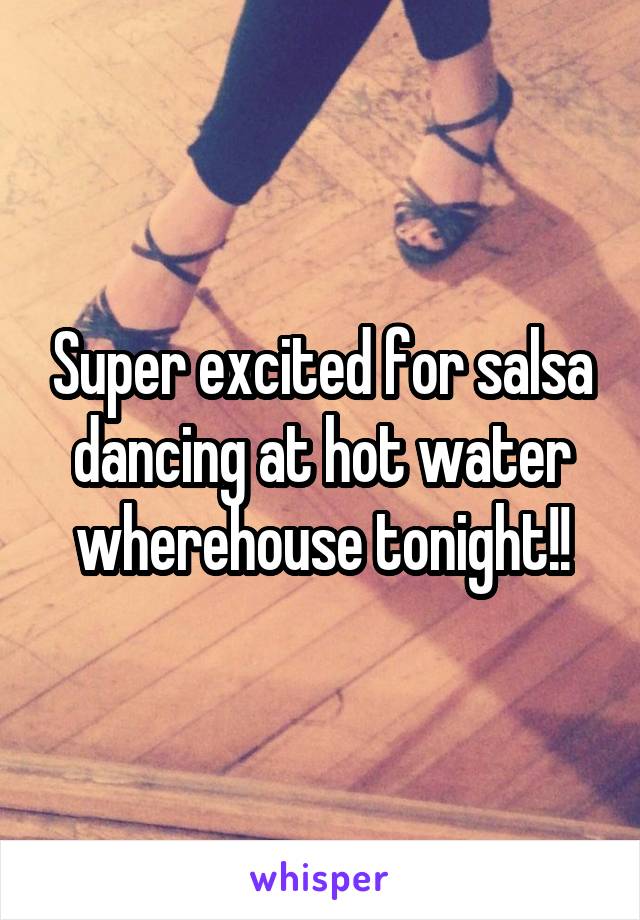 Super excited for salsa dancing at hot water wherehouse tonight!!