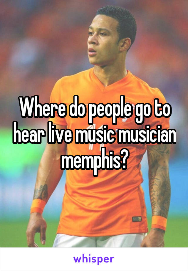 Where do people go to hear live music musician memphis?
