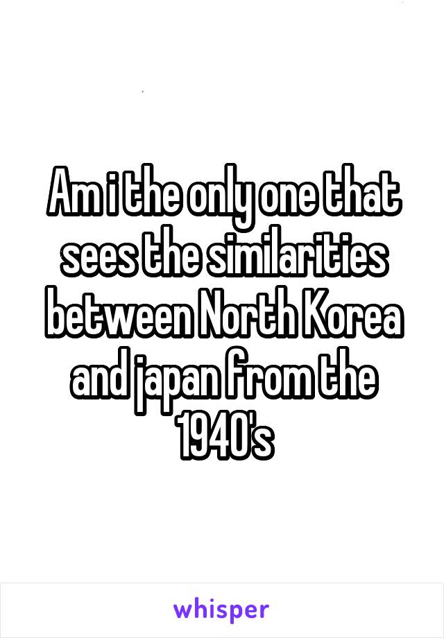 Am i the only one that sees the similarities between North Korea and japan from the 1940's